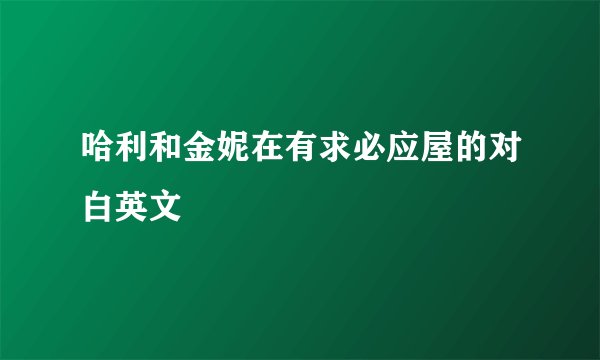 哈利和金妮在有求必应屋的对白英文