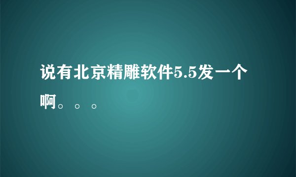 说有北京精雕软件5.5发一个啊。。。