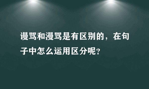 谩骂和漫骂是有区别的，在句子中怎么运用区分呢？