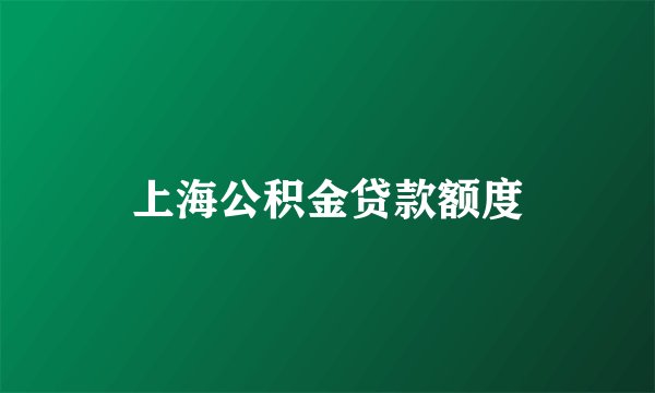 上海公积金贷款额度