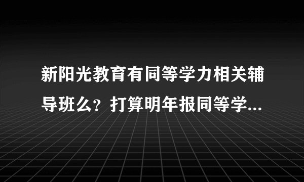 新阳光教育有同等学力相关辅导班么？打算明年报同等学力考试，不知道难不难，要不要报辅导班？