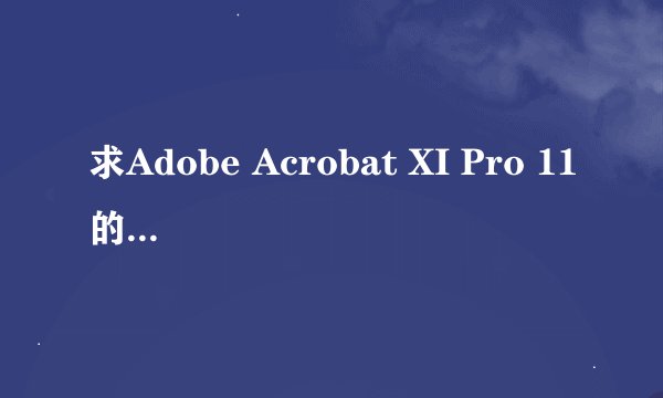 求Adobe Acrobat XI Pro 11的序列号？ 那个大神可以发我