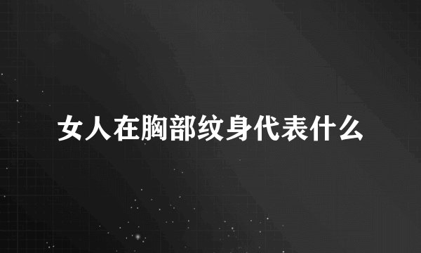 女人在胸部纹身代表什么