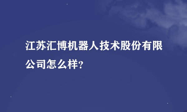 江苏汇博机器人技术股份有限公司怎么样？