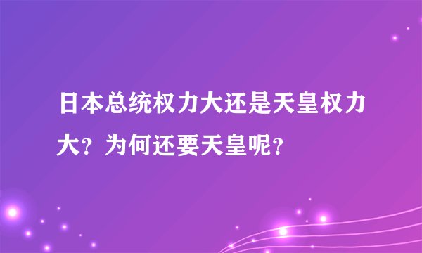 日本总统权力大还是天皇权力大？为何还要天皇呢？