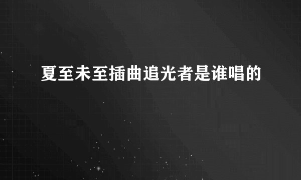 夏至未至插曲追光者是谁唱的