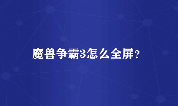 魔兽争霸3怎么全屏?