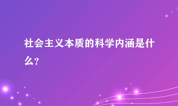 社会主义本质的科学内涵是什么？
