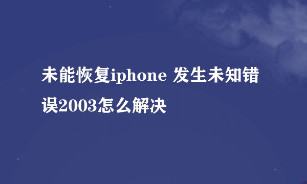 未能恢复iphone 发生未知错误2003怎么解决