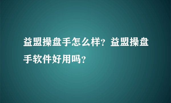 益盟操盘手怎么样？益盟操盘手软件好用吗？