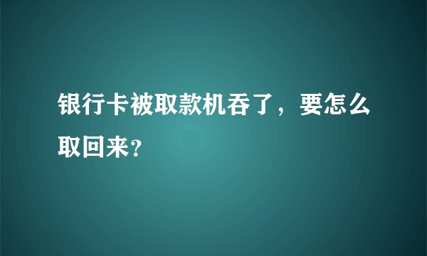 银行卡被取款机吞了，要怎么取回来？