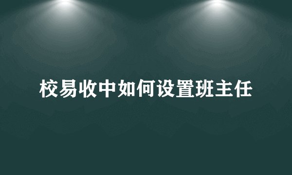 校易收中如何设置班主任
