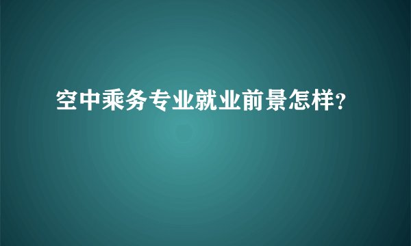 空中乘务专业就业前景怎样？