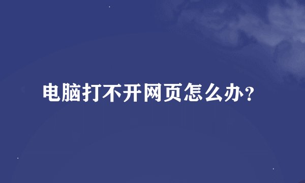 电脑打不开网页怎么办？