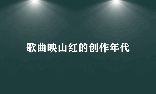 歌曲映山红的创作年代
