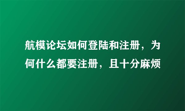 航模论坛如何登陆和注册，为何什么都要注册，且十分麻烦