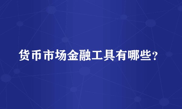 货币市场金融工具有哪些？
