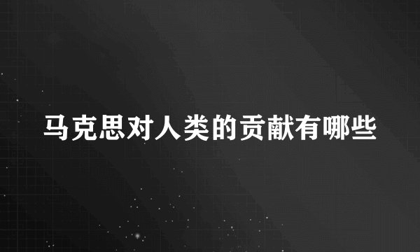 马克思对人类的贡献有哪些