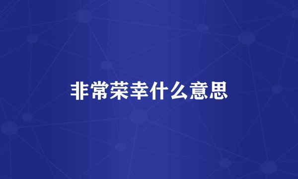 非常荣幸什么意思