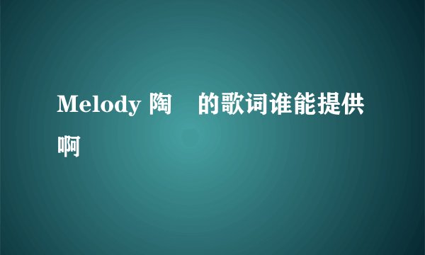Melody 陶喆的歌词谁能提供啊