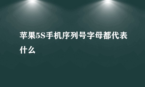 苹果5S手机序列号字母都代表什么