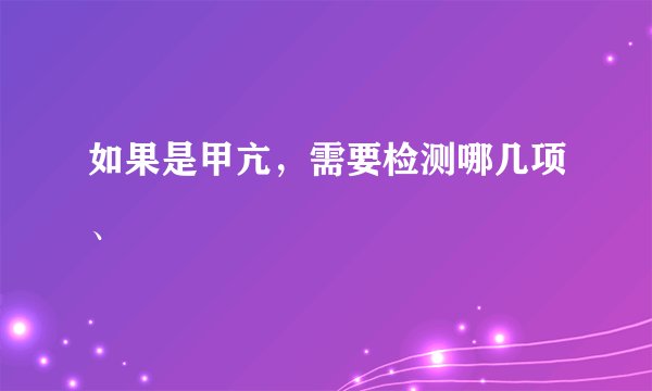 如果是甲亢，需要检测哪几项、