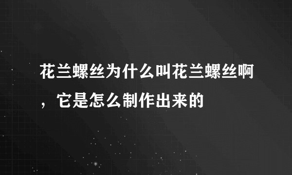 花兰螺丝为什么叫花兰螺丝啊，它是怎么制作出来的