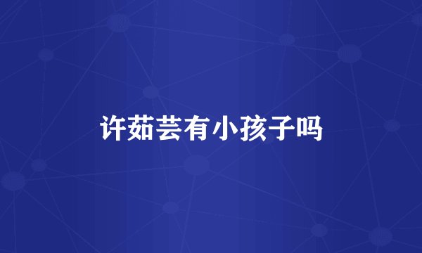 许茹芸有小孩子吗