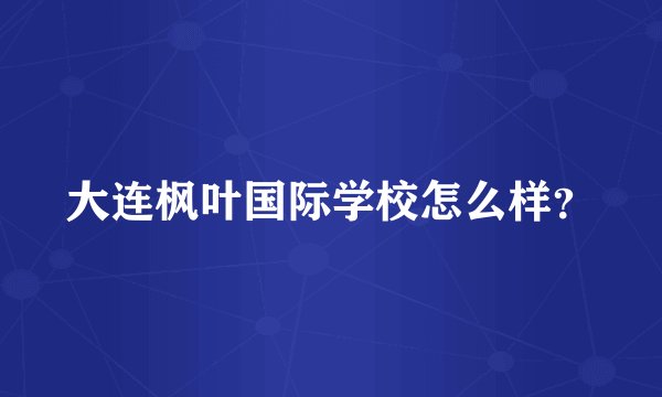 大连枫叶国际学校怎么样？