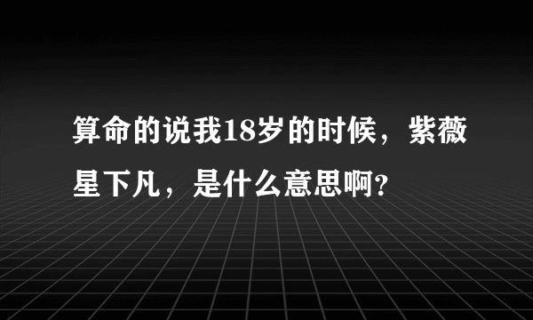 算命的说我18岁的时候，紫薇星下凡，是什么意思啊？
