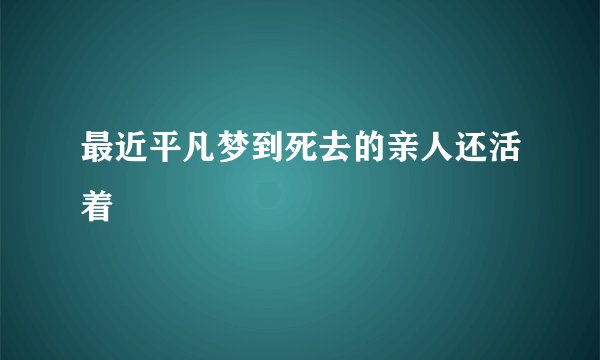 最近平凡梦到死去的亲人还活着