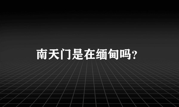 南天门是在缅甸吗？