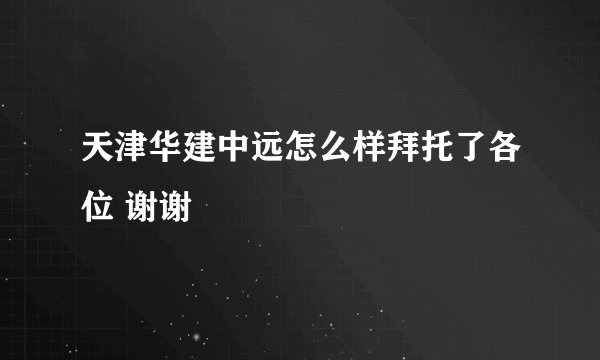 天津华建中远怎么样拜托了各位 谢谢