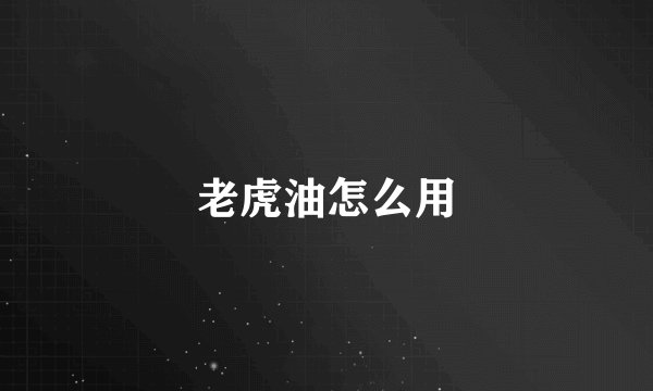 老虎油怎么用