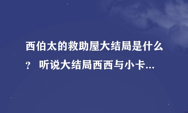 西伯太的救助屋大结局是什么？ 听说大结局西西与小卡没有在一起？！