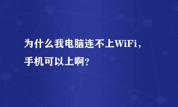 为什么我电脑连不上WiFi，手机可以上啊？