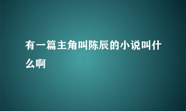 有一篇主角叫陈辰的小说叫什么啊