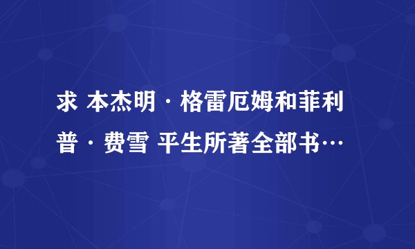 求 本杰明·格雷厄姆和菲利普·费雪 平生所著全部书…