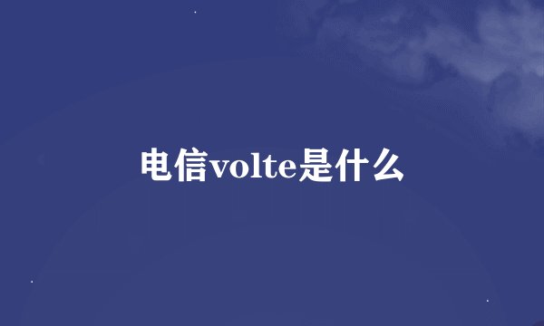 电信volte是什么