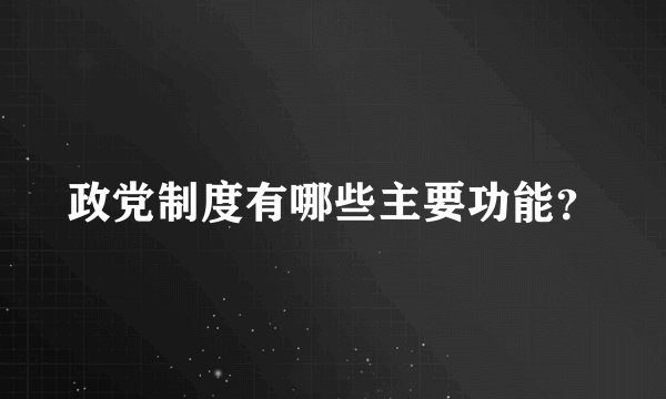 政党制度有哪些主要功能？