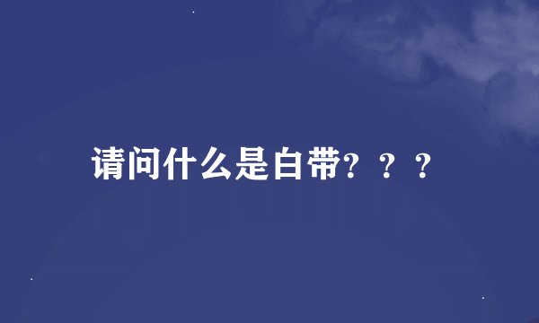 请问什么是白带???