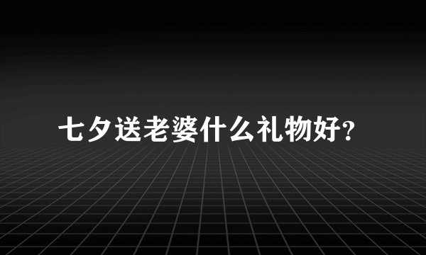 七夕送老婆什么礼物好？
