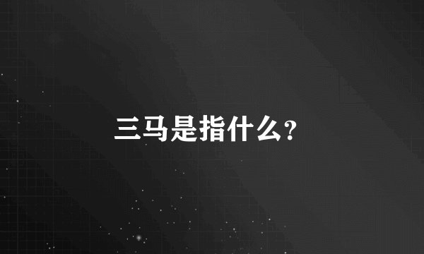 三马是指什么？