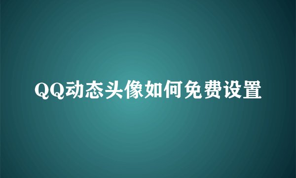 QQ动态头像如何免费设置