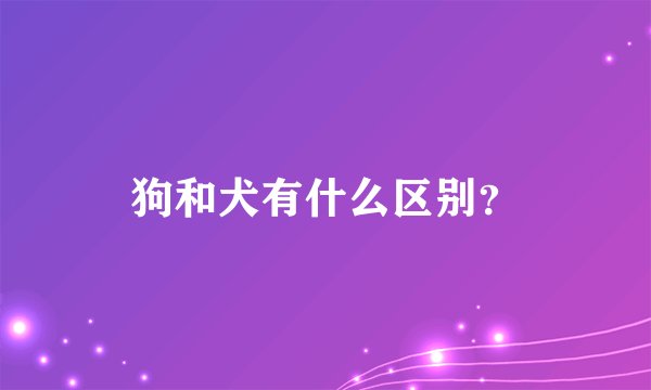 狗和犬有什么区别？