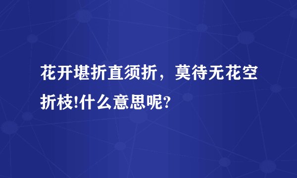 花开堪折直须折，莫待无花空折枝!什么意思呢?