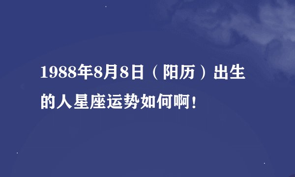 1988年8月8日（阳历）出生的人星座运势如何啊！