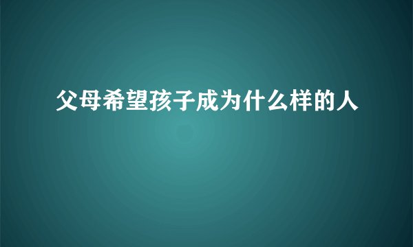 父母希望孩子成为什么样的人