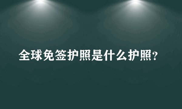 全球免签护照是什么护照？