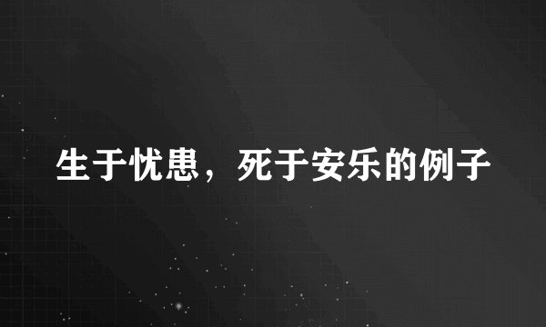 生于忧患，死于安乐的例子